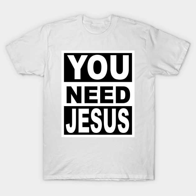 You Need Jesus T-Shirt-TOZ